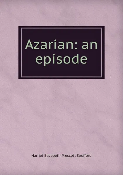 Обложка книги Azarian: an episode, Harriet Elizabeth Prescott Spofford