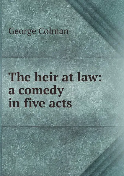 Обложка книги The heir at law: a comedy in five acts, Colman George