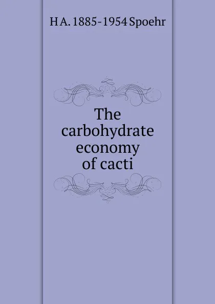 Обложка книги The carbohydrate economy of cacti, H A. 1885-1954 Spoehr