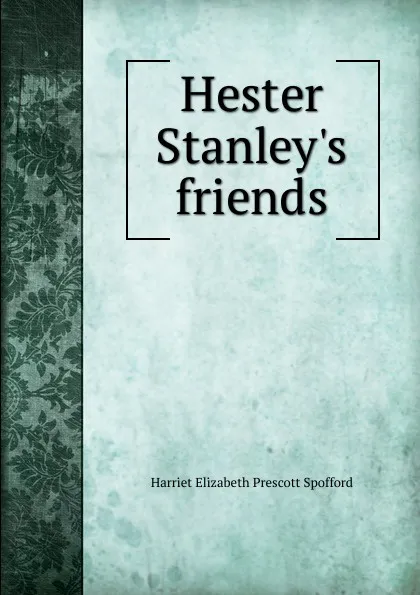 Обложка книги Hester Stanley.s friends, Harriet Elizabeth Prescott Spofford