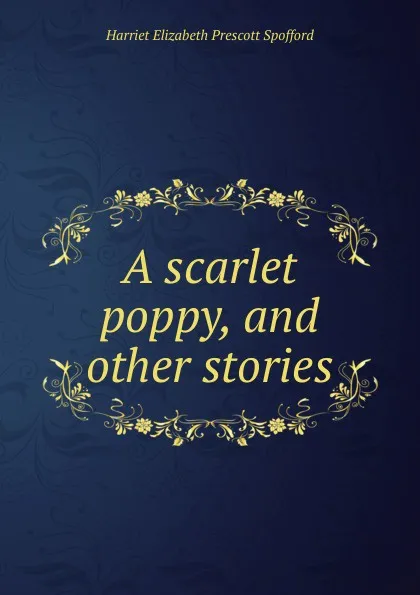 Обложка книги A scarlet poppy, and other stories, Harriet Elizabeth Prescott Spofford