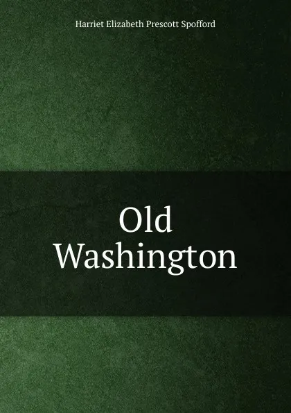 Обложка книги Old Washington, Harriet Elizabeth Prescott Spofford