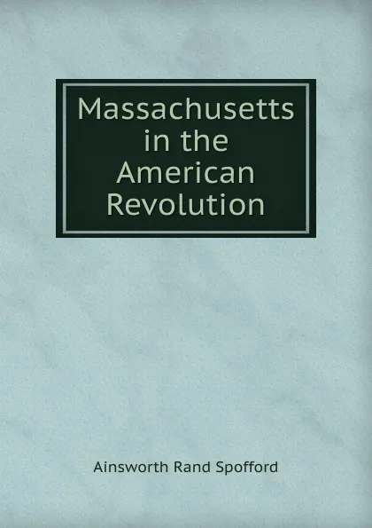 Обложка книги Massachusetts in the American Revolution, Ainsworth Rand Spofford