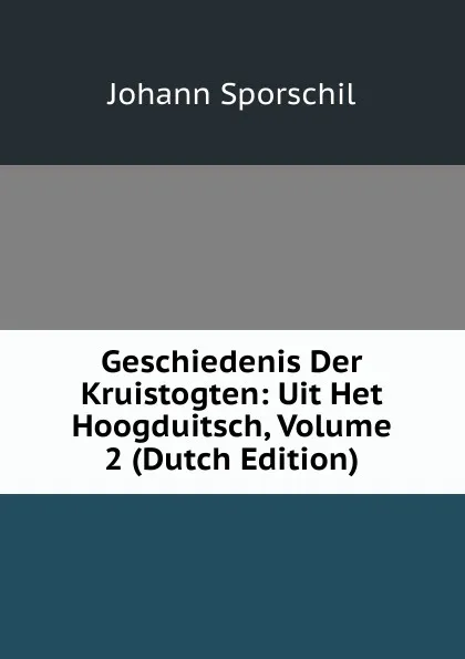 Обложка книги Geschiedenis Der Kruistogten: Uit Het Hoogduitsch, Volume 2 (Dutch Edition), Johann Sporschil