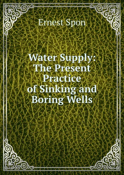 Обложка книги Water Supply: The Present Practice of Sinking and Boring Wells, Ernest Spon