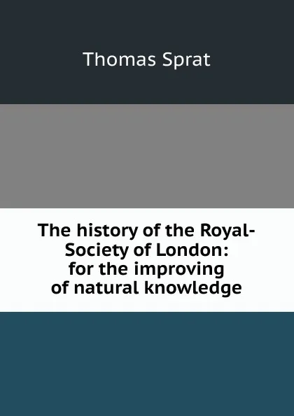 Обложка книги The history of the Royal-Society of London: for the improving of natural knowledge, Thomas Sprat