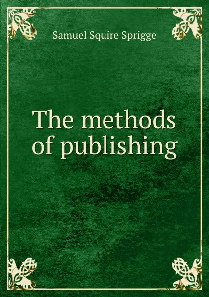 Обложка книги The methods of publishing, Samuel Squire Sprigge