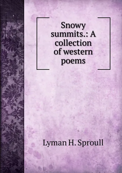 Обложка книги Snowy summits.: A collection of western poems, Lyman H. Sproull