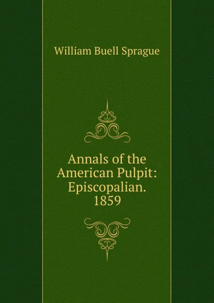 Обложка книги Annals of the American Pulpit: Episcopalian. 1859, William Buell Sprague