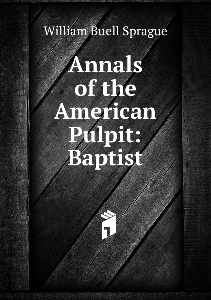 Обложка книги Annals of the American Pulpit: Baptist, William Buell Sprague