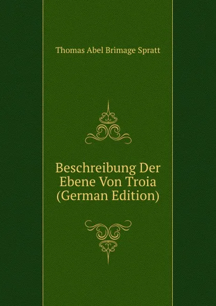 Обложка книги Beschreibung Der Ebene Von Troia (German Edition), Thomas Abel Brimage Spratt