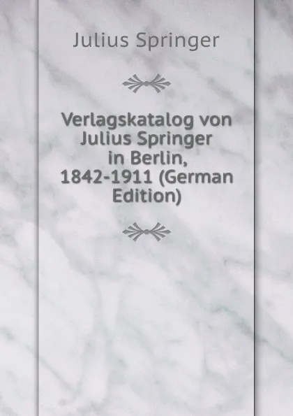 Обложка книги Verlagskatalog von Julius Springer in Berlin, 1842-1911 (German Edition), Julius Springer