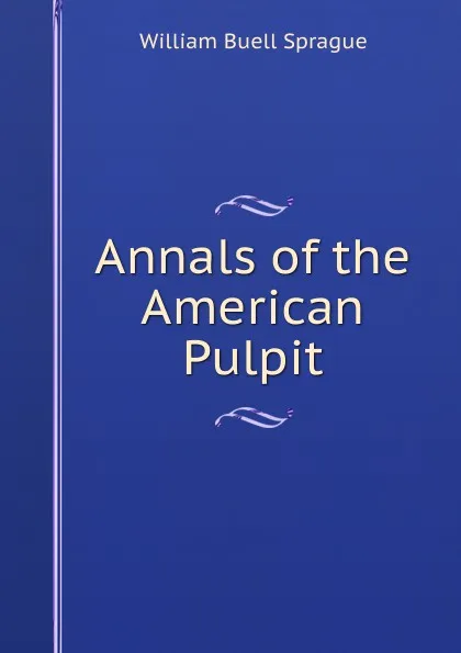 Обложка книги Annals of the American Pulpit, William Buell Sprague