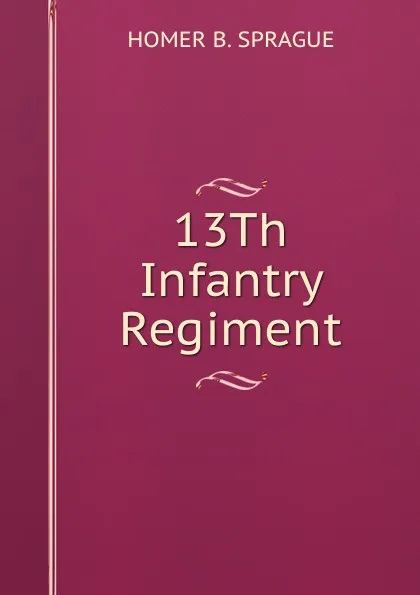 Обложка книги 13Th Infantry Regiment, HOMER B. SPRAGUE