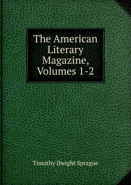 Обложка книги The American Literary Magazine, Volumes 1-2, Timothy Dwight Sprague