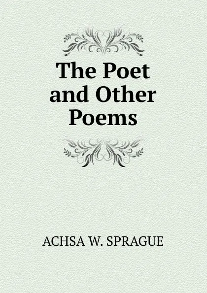 Обложка книги The Poet and Other Poems, ACHSA W. SPRAGUE