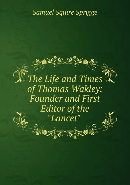 Обложка книги The Life and Times of Thomas Wakley: Founder and First Editor of the 