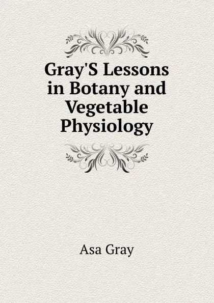 Обложка книги Gray.S Lessons in Botany and Vegetable Physiology, Asa Gray