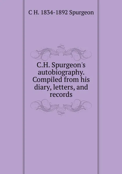 Обложка книги C.H. Spurgeon.s autobiography. Compiled from his diary, letters, and records, C H. 1834-1892 Spurgeon