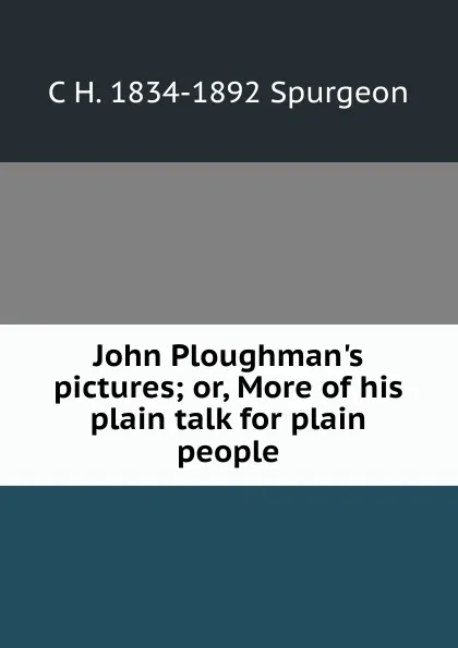 Обложка книги John Ploughman.s pictures; or, More of his plain talk for plain people, C H. 1834-1892 Spurgeon