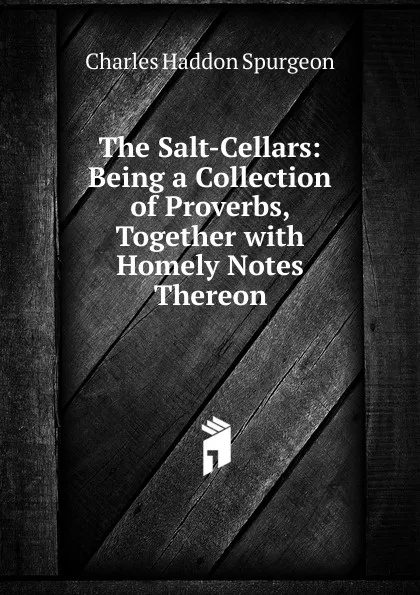 Обложка книги The Salt-Cellars: Being a Collection of Proverbs, Together with Homely Notes Thereon, Charles Haddon Spurgeon