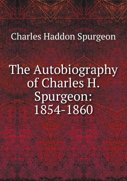 Обложка книги The Autobiography of Charles H. Spurgeon: 1854-1860, Charles Haddon Spurgeon