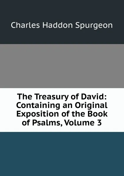 Обложка книги The Treasury of David: Containing an Original Exposition of the Book of Psalms, Volume 3, Charles Haddon Spurgeon