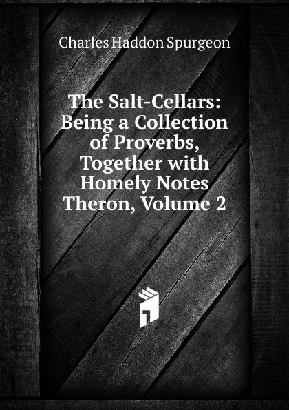 Обложка книги The Salt-Cellars: Being a Collection of Proverbs, Together with Homely Notes Theron, Volume 2, Charles Haddon Spurgeon