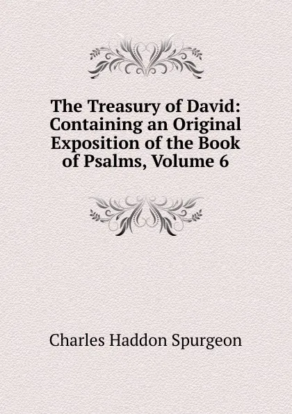 Обложка книги The Treasury of David: Containing an Original Exposition of the Book of Psalms, Volume 6, Charles Haddon Spurgeon