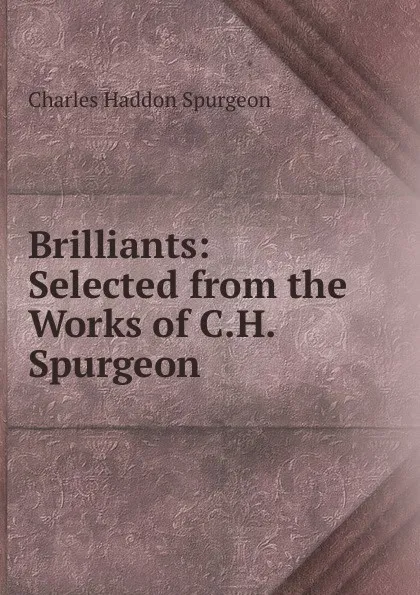 Обложка книги Brilliants: Selected from the Works of C.H. Spurgeon, Charles Haddon Spurgeon