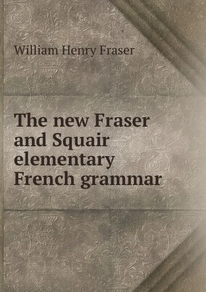 Обложка книги The new Fraser and Squair elementary French grammar, William Henry Fraser