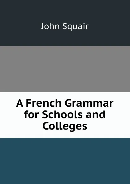 Обложка книги A French Grammar for Schools and Colleges, John Squair