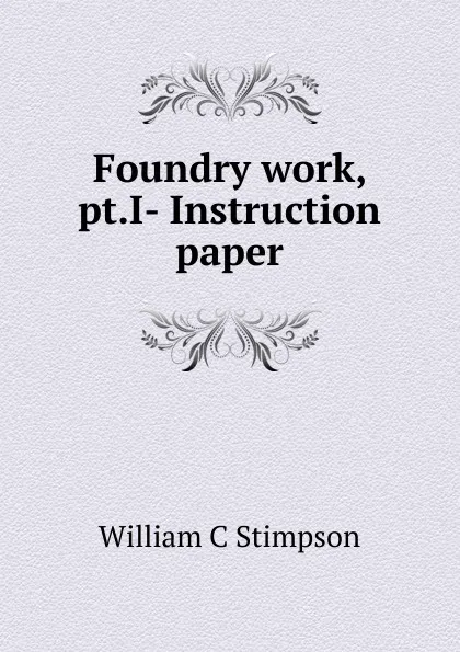 Обложка книги Foundry work, pt.I- Instruction paper, William C Stimpson