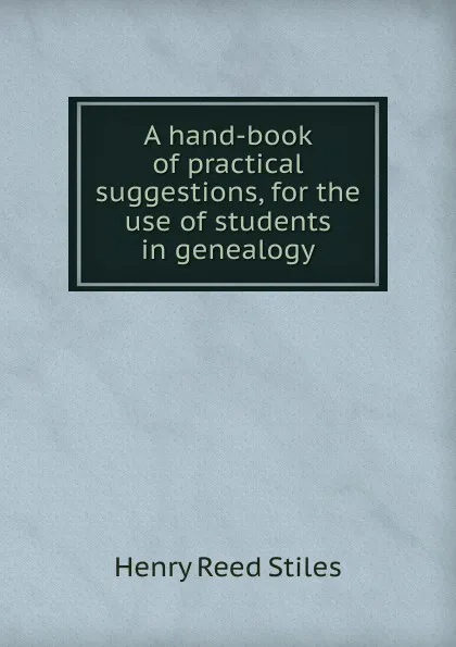 Обложка книги A hand-book of practical suggestions, for the use of students in genealogy, Henry Reed Stiles