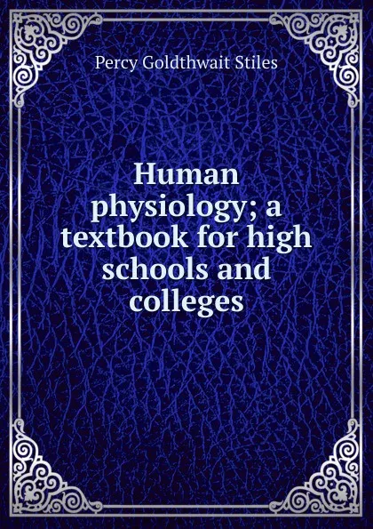 Обложка книги Human physiology; a textbook for high schools and colleges, Percy Goldthwait Stiles