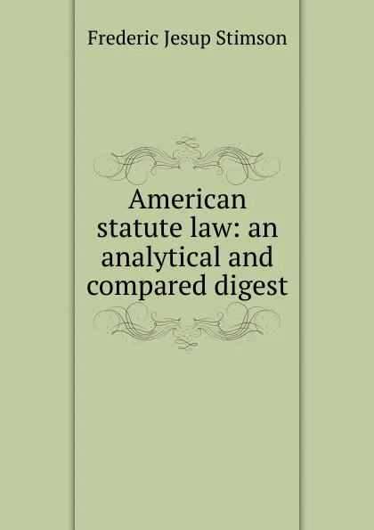 Обложка книги American statute law: an analytical and compared digest, Frederic Jesup Stimson