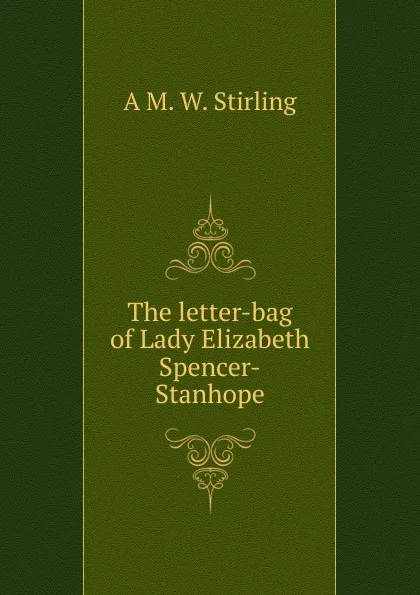 Обложка книги The letter-bag of Lady Elizabeth Spencer-Stanhope, A M. W. Stirling