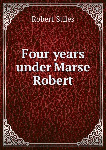 Обложка книги Four years under Marse Robert, Robert Stiles