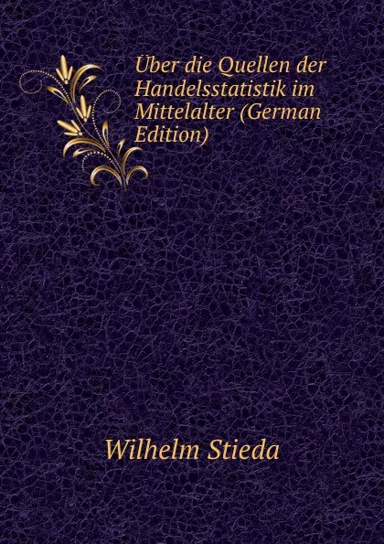 Обложка книги Uber die Quellen der Handelsstatistik im Mittelalter (German Edition), Wilhelm Stieda