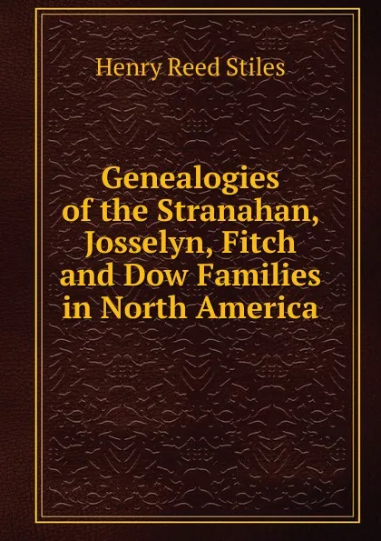 Обложка книги Genealogies of the Stranahan, Josselyn, Fitch and Dow Families in North America, Henry Reed Stiles