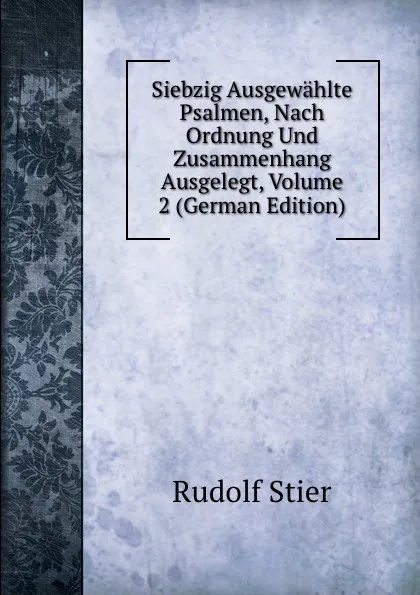 Обложка книги Siebzig Ausgewahlte Psalmen, Nach Ordnung Und Zusammenhang Ausgelegt, Volume 2 (German Edition), Rudolf Stier