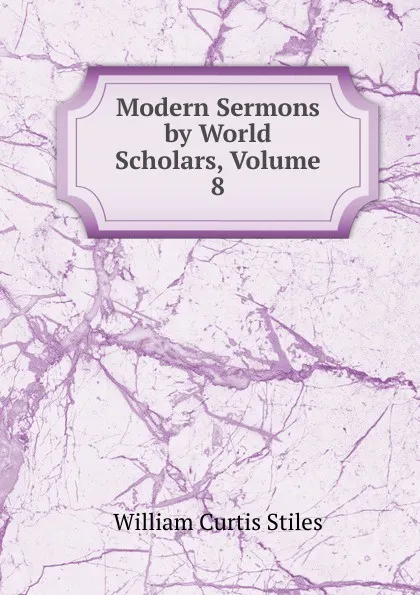 Обложка книги Modern Sermons by World Scholars, Volume 8, William Curtis Stiles