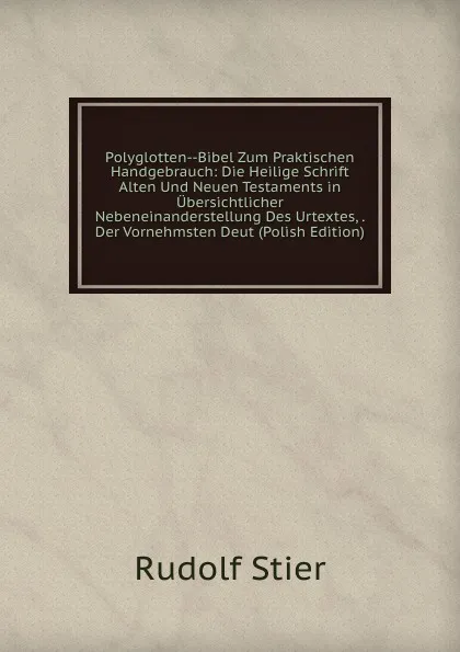 Обложка книги Polyglotten--Bibel Zum Praktischen Handgebrauch: Die Heilige Schrift Alten Und Neuen Testaments in Ubersichtlicher Nebeneinanderstellung Des Urtextes, . Der Vornehmsten Deut (Polish Edition), Rudolf Stier