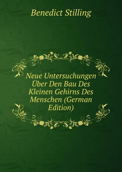 Обложка книги Neue Untersuchungen Uber Den Bau Des Kleinen Gehirns Des Menschen (German Edition), Benedict Stilling