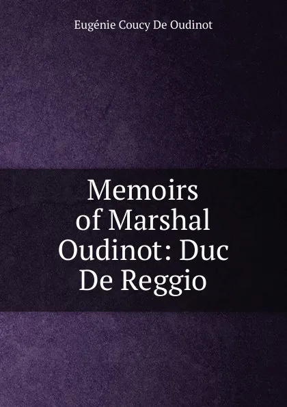 Обложка книги Memoirs of Marshal Oudinot: Duc De Reggio, Eugénie Coucy De Oudinot