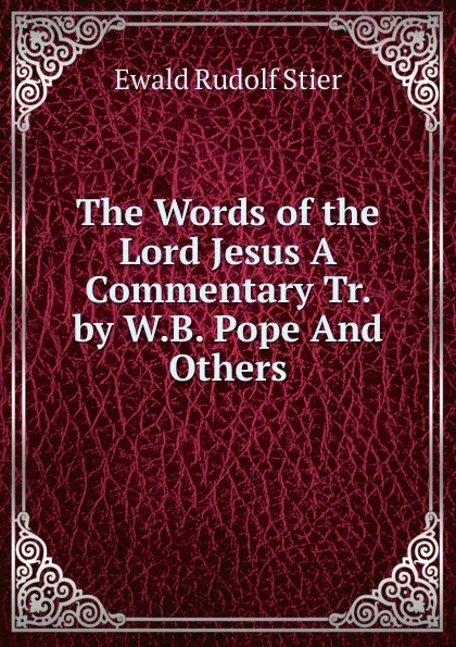 Обложка книги The Words of the Lord Jesus A Commentary Tr. by W.B. Pope And Others., Ewald Rudolf Stier