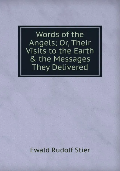 Обложка книги Words of the Angels; Or, Their Visits to the Earth . the Messages They Delivered, Ewald Rudolf Stier