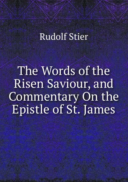 Обложка книги The Words of the Risen Saviour, and Commentary On the Epistle of St. James, Rudolf Stier