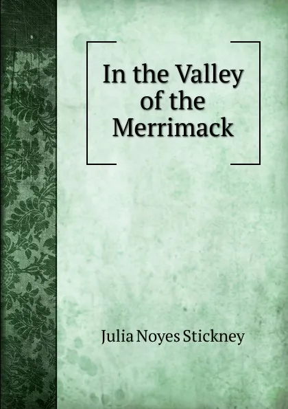 Обложка книги In the Valley of the Merrimack, Julia Noyes Stickney