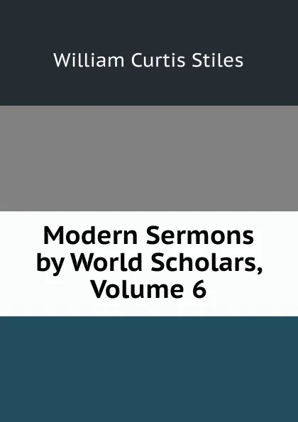 Обложка книги Modern Sermons by World Scholars, Volume 6, William Curtis Stiles